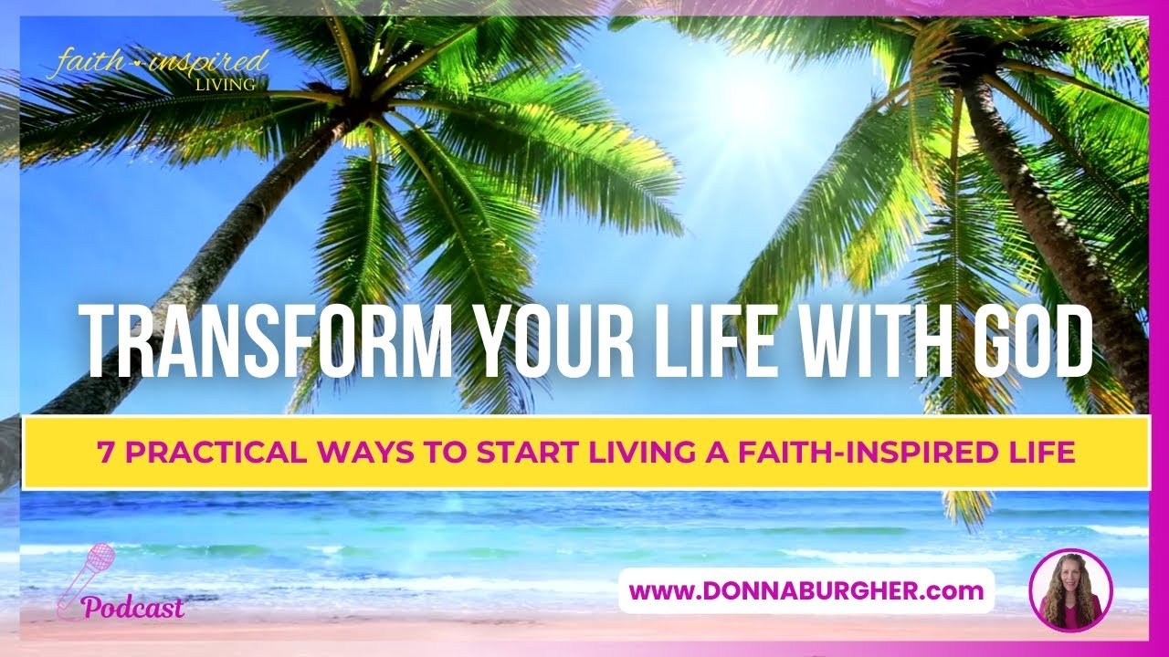 Transform Your Life with God: 7 Practical Ways to Start Living a Faith-Inspired Life | Donna Burgher