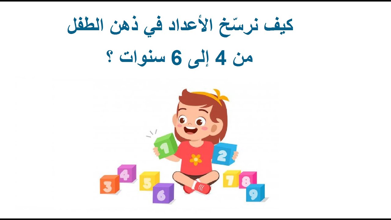 كيف نرسّخ الأعداد في ذهن الطفل من 4 سنوات إلى 6 سنوات ؟ بطريقة ممتعة و مشوقة