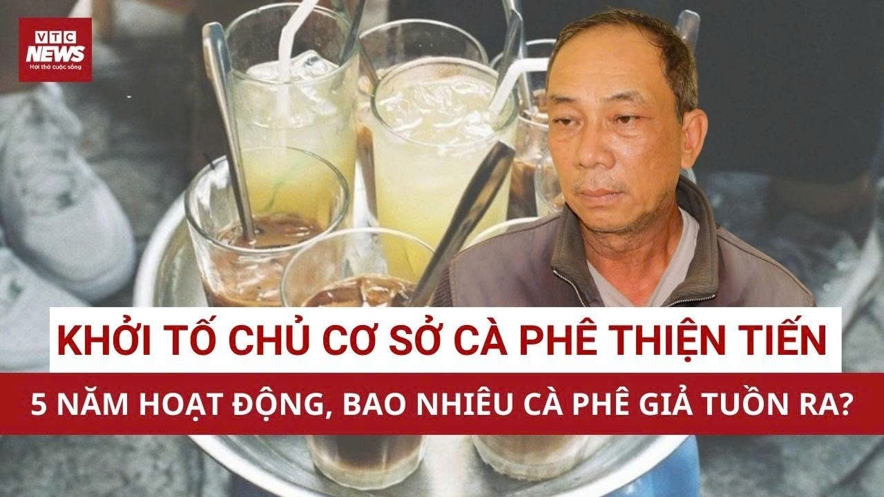 NÓNG: Khởi tố chủ cơ sở cà phê Thiện Tiến: 5 năm hoạt động, bao nhiêu người đã uống cà phê giả?