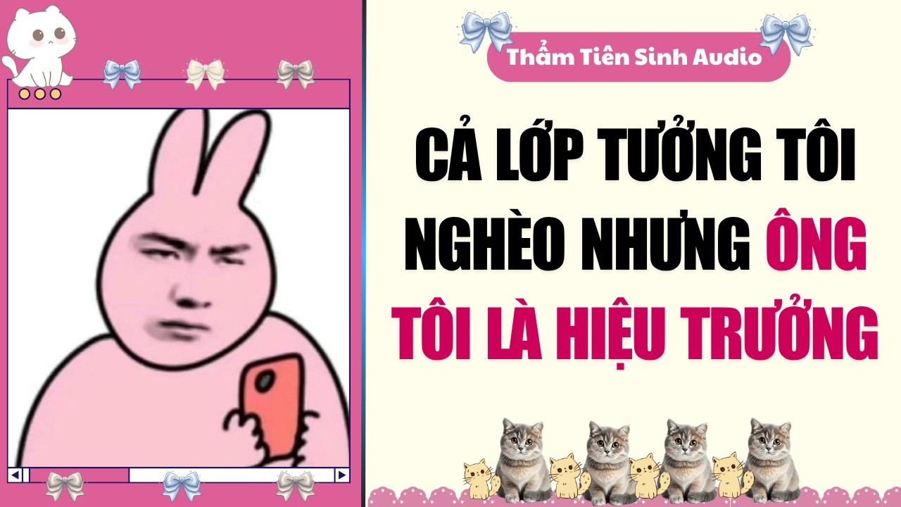Truyện Audio | Cả Lớp Tưởng Tôi Nghèo Rớt Mồng Tơi, Hóa Ra Tôi Là Cháu Gái Hiệu Trưởng