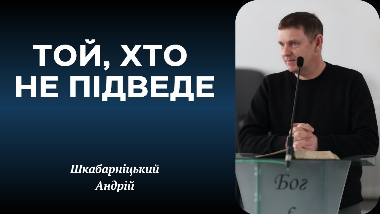 Проповідь: ТОЙ, ХТО НЕ ПІДВЕДЕ | Шкабарніцький Андрій