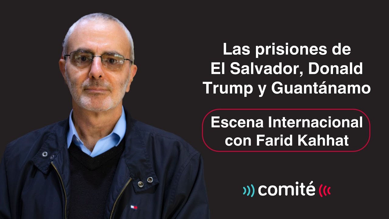 Las prisiones de El Salvador, Donald Trump y Guantánamo | Escena Internacional con Farid Kahhat