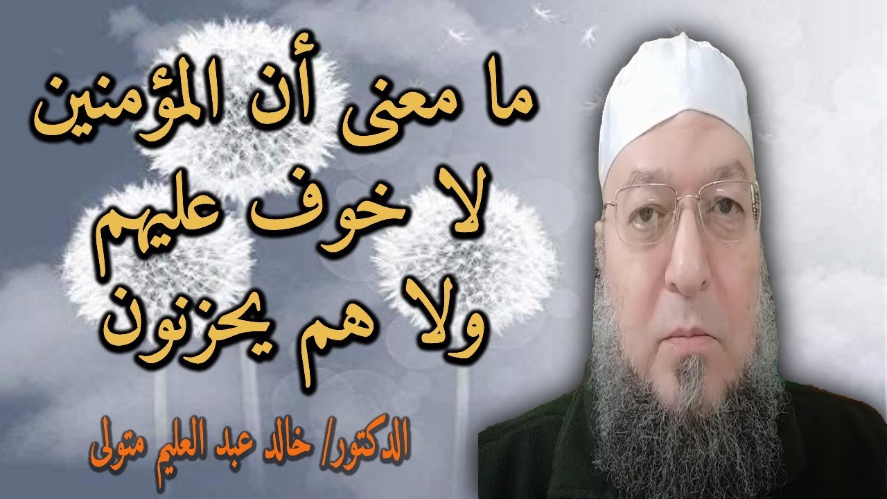 ما معنى أن المؤمنين لا خوف عليهم ولا هم يحزنون - فضيلة الشيخ الدكتور خالد عبد العليم متولي .