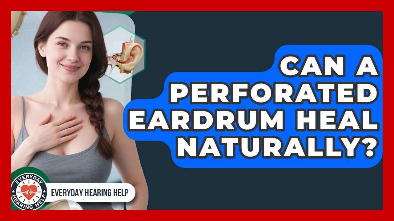 Can A Perforated Eardrum Heal Naturally? - Everyday Hearing Help