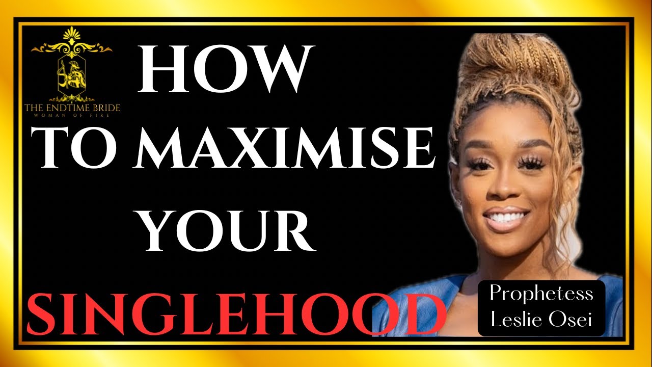HOW TO MAXIMIZE SINGLEHOOD || PROPHETESS LESLEY OSEI