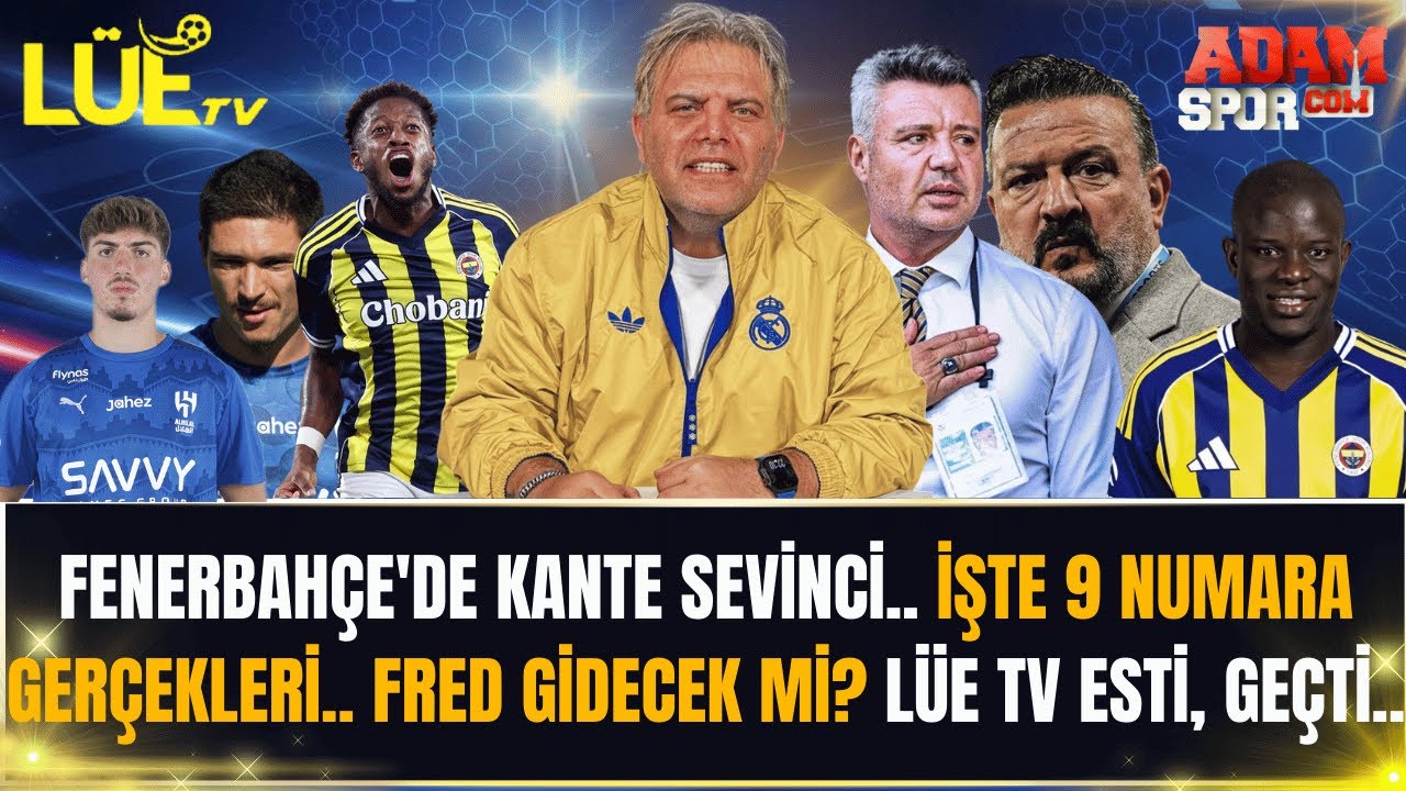 FENERBAHÇE'DE KANTE SEVİNCİ | İŞTE 9 NUMARA GERÇEKLERİ | FRED GİDECEK Mİ? | LÜE TV ESTİ, GEÇTİ |
