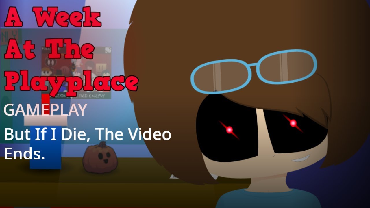A Week At Playplace Gameplay But If I Die, The Video Ends.