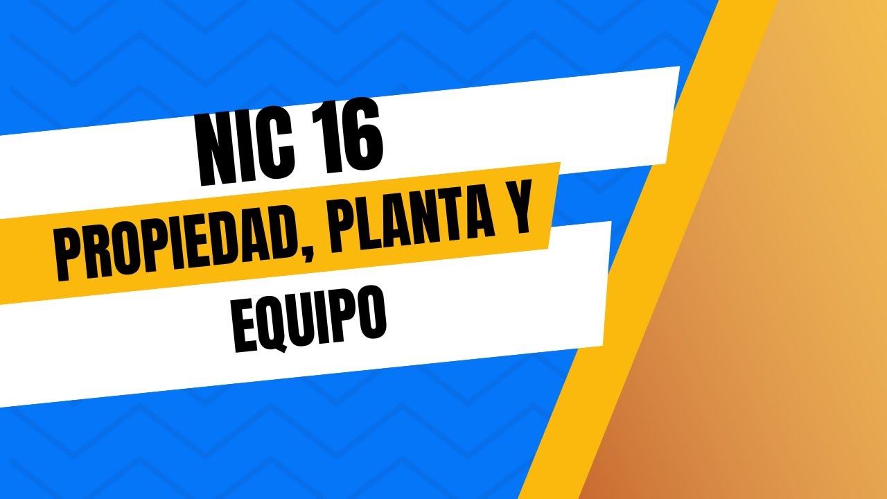 NIC 16: PROPIEDADES, PLANTA Y EQUIPO