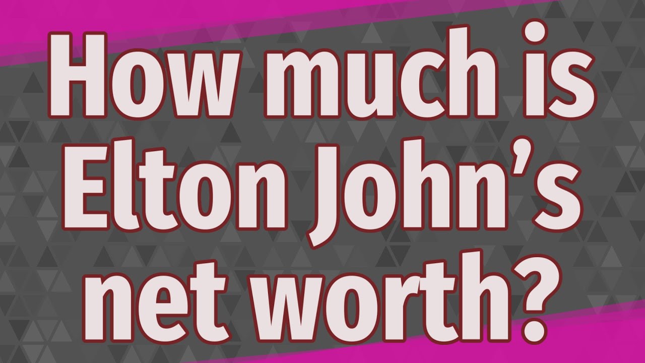 How much is Elton John&rsquo;s net worth?