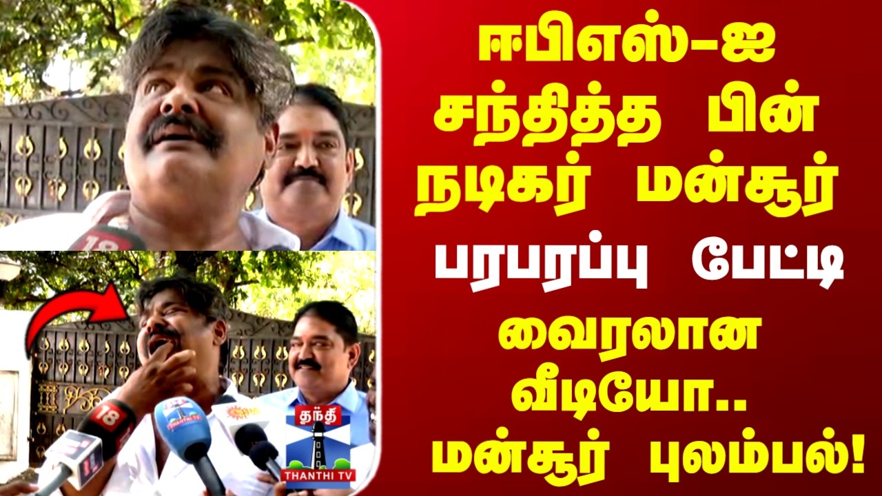 EPS | ஈபிஎஸ்-ஐ  சந்தித்த பின் நடிகர் மன்சூர் பரபரப்பு பேட்டி வைரலான வீடியோ.. மன்சூர் புலம்பல்!