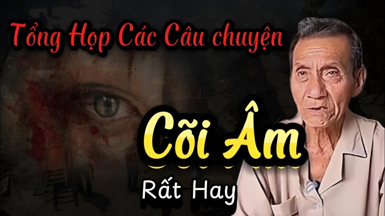 Tống Họp Các Câu Chuyện Cõi Âm Rất Hay...