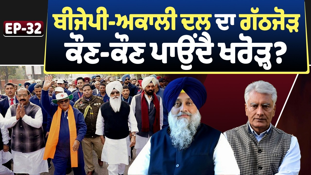 EP-32 ਬੀਜੇਪੀ-ਅਕਾਲੀ ਦਲ ਦਾ ਗੱਠਜੋੜਕੌਣ-ਕੌਣ ਪਾਉਂਦੈ ਖਰੋੜ੍ਹ?