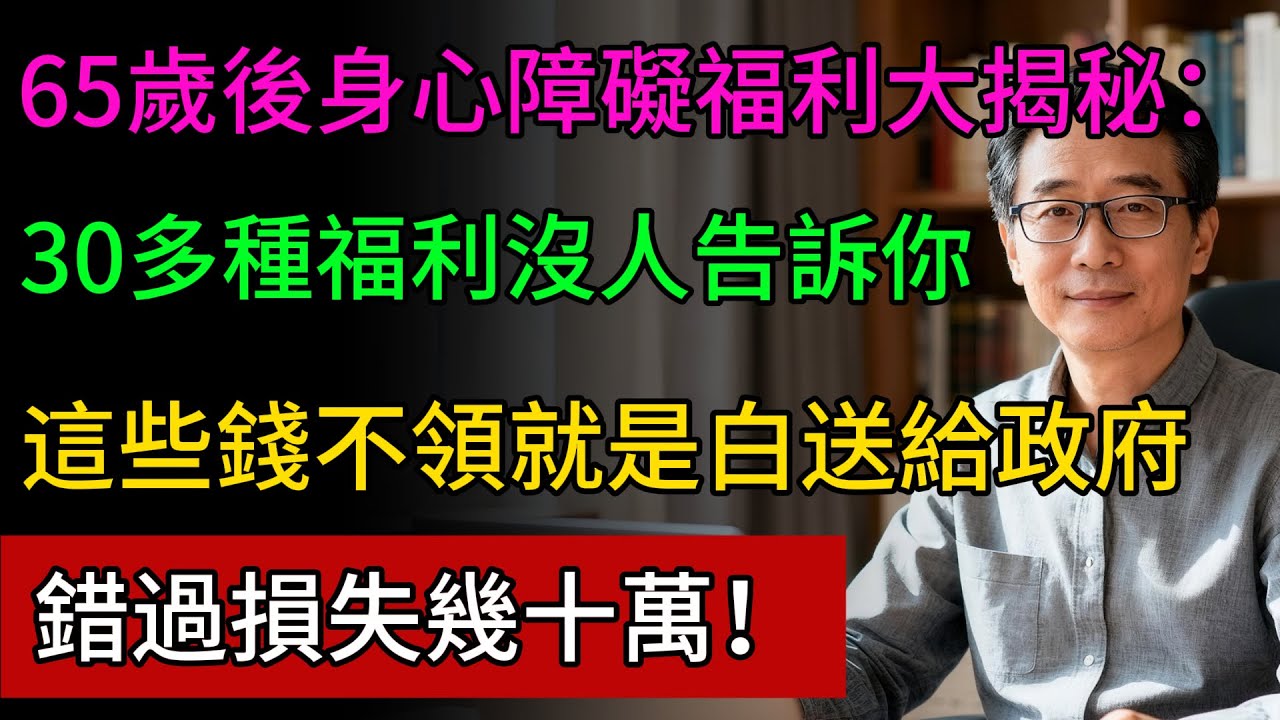 身心障礙福利大揭秘：65歲後竟有30多種福利沒人告訴你，這些錢不領就是白白送給政府，錯過損失幾十萬！#養老金 #晚年生活 #晚年幸福 #億萬富翁 #有錢人 #低調 #退休金 #健康隨行
