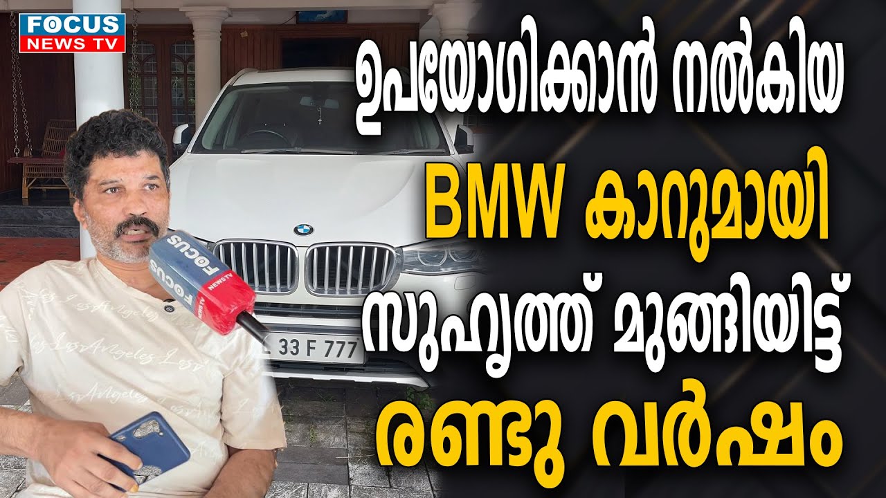 ഉപയോഗിക്കാൻ നൽകിയ BMW കാറുമായി സുഹൃത്ത് മുങ്ങി..