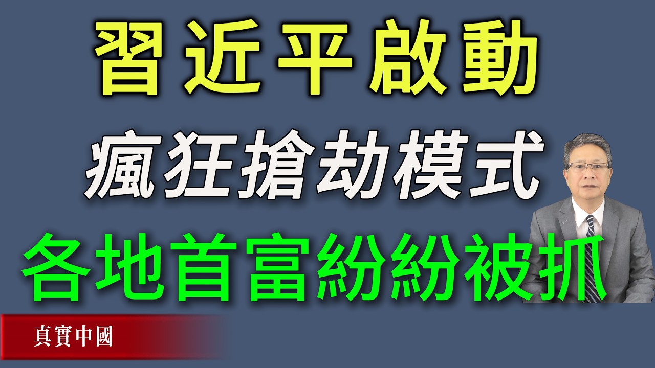 習近平啟動瘋狂搶劫模式，各地首富紛紛被抓！《真實中國》