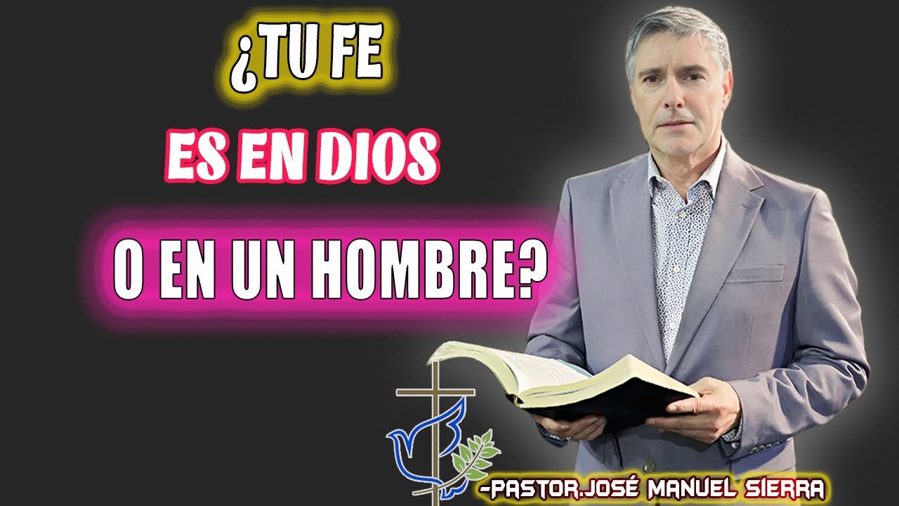 JOSÉ MANUEL SIERRA PREDICAS - ¿TU FE ES EN DIOS O EN UN HOMBRE