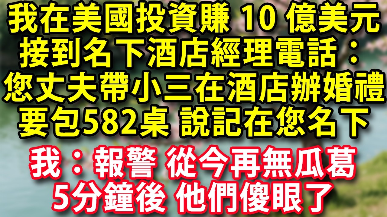 我在美國投資賺10億美元 接到名下酒店經理電話：您丈夫帶小三在酒店辦婚禮 要包582桌 說要記在您名下 我冷笑：報警通知從今以後再無瓜葛 5分鐘後 他們傻眼了#人生感悟 #健康 #情感 #婚姻