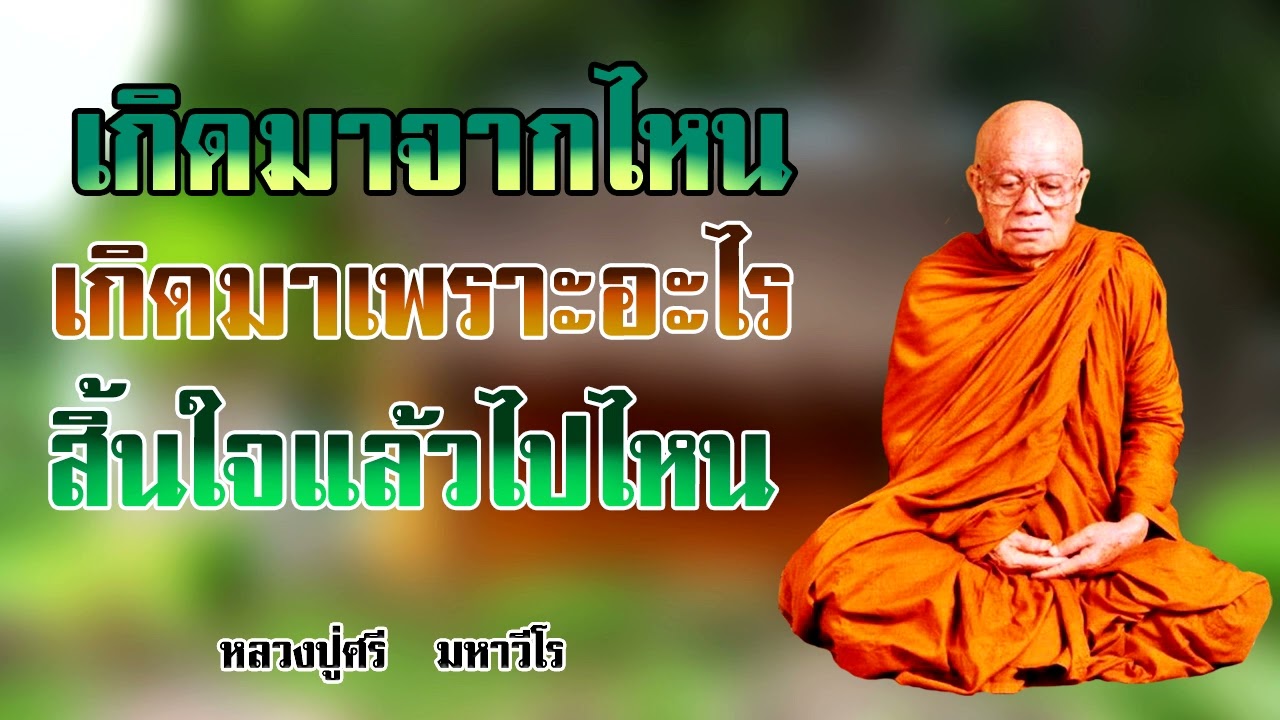เกิดมาจากไหน เกิดมาเพราะอะไร สิ้นใจแล้วจะไปไหน หลวงปู่ศรี มหาวีโร