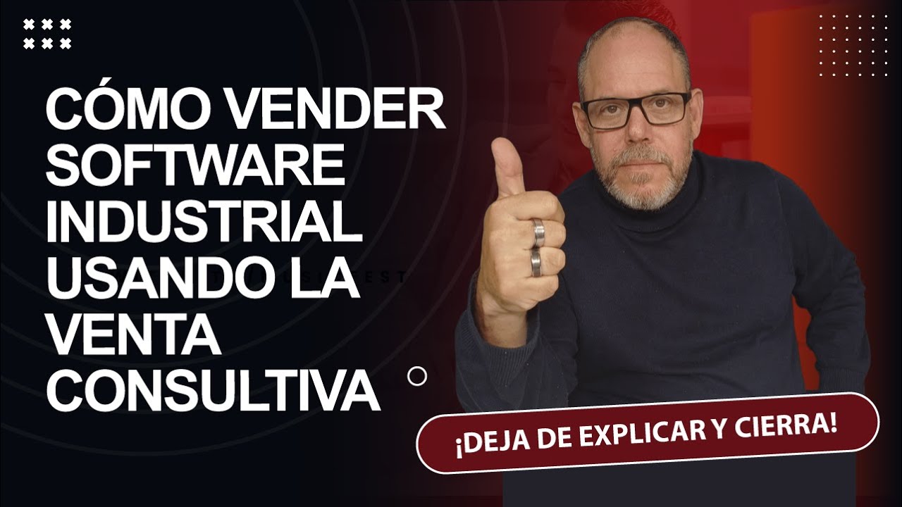 CÓMO VENDER SOFTWARE INDUSTRIAL USANDO LA VENTA CONSULTIVA