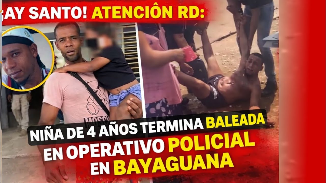 ¡AY SANTO! ATENCIÓN: NIÑA DE 4 AÑOS TERMINA BALEADA EN OPERATIVO POLICIAL EN BAYAGUANA