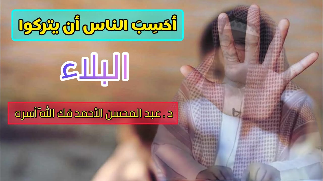 أحسب الناس أن يتركوا أن يقولوا آمنا وهم لايفتنون / الشيخ عبد المحسن الأحمد فك اللّه أسره