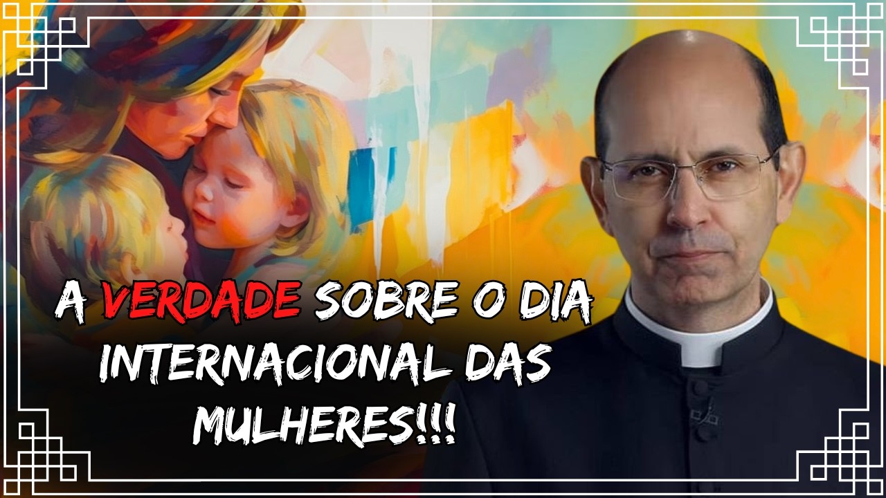 A Verdade sobre o Dia Internacional das Mulheres - Padre Paulo Ricardo