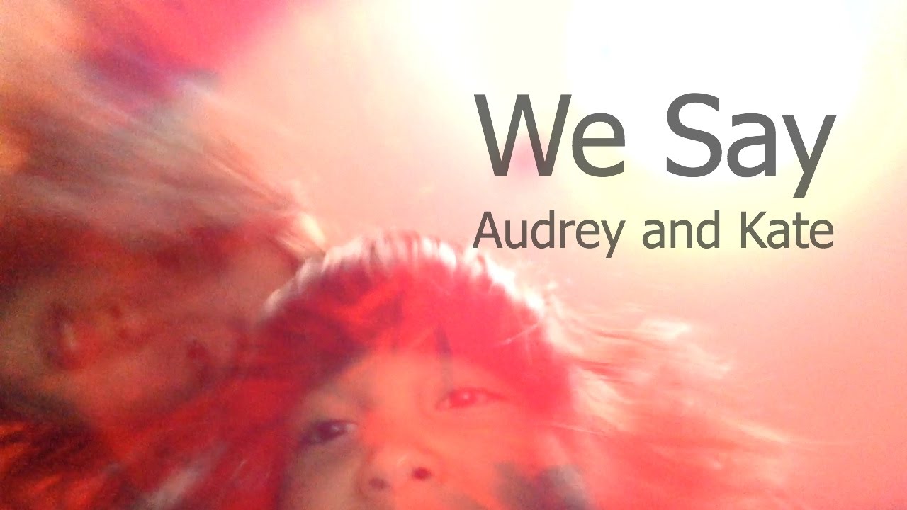 We Say -- Original Song by Audrey and Kate --- We Say -- オードリー＆ケイト - オリジナル曲