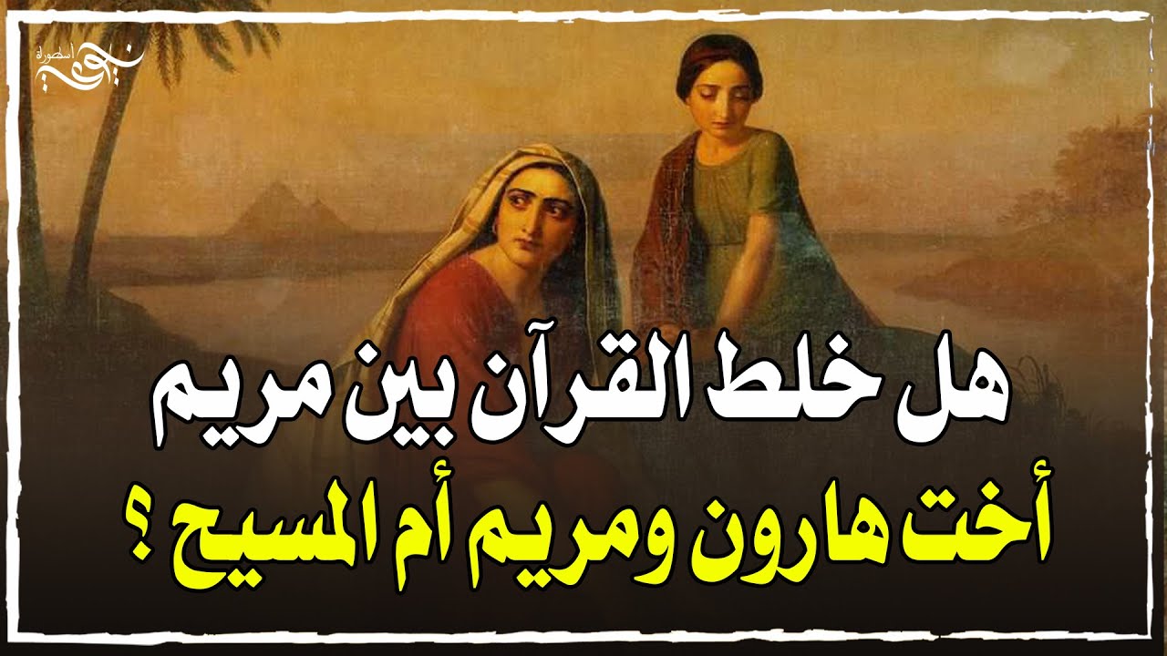 هل خلط القرآن بين مريم أخت هارون ومريم أم المسيح ؟