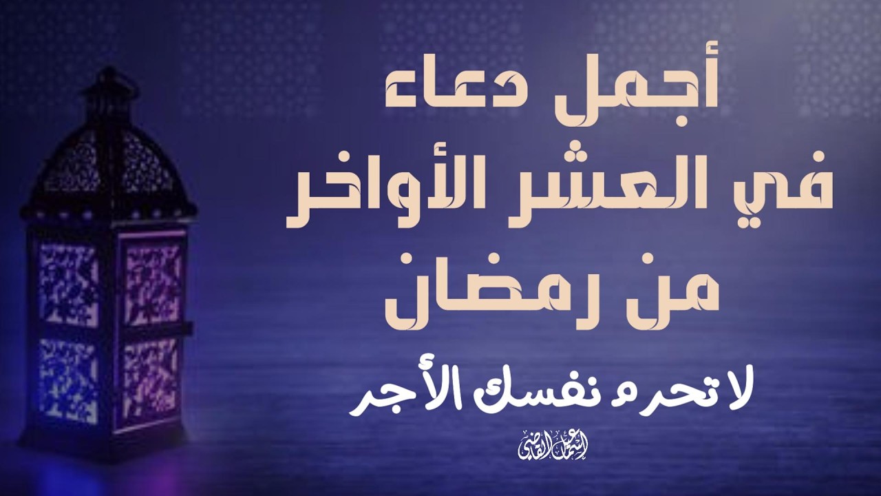 لا تضيع أجر العشر الأواخر من رمضان! أدعية مؤثرة لليلة القدر مستجابة بإذن الله 🌙