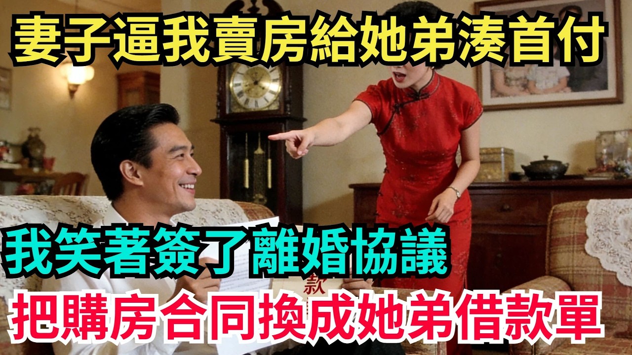 妻子逼我賣老房給她弟湊首付。我笑著簽了離婚協議，把購房合同換成她弟的借款單【阿文情感】#男頻小說#故事#情感#都市#小說#爽文