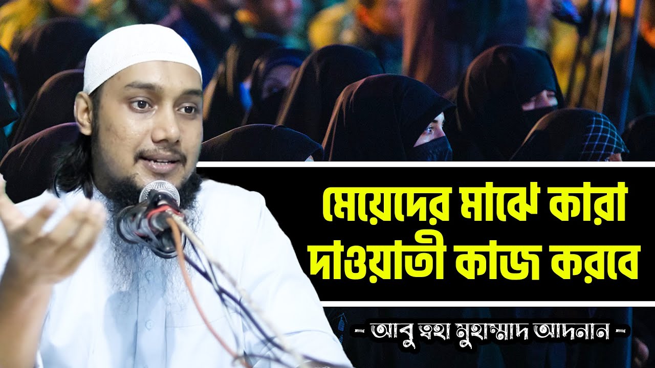 মেয়েদের মাঝে কারা দাওয়াতী কাজ করবে ? আবু ত্বহা মুহাম্মদ আদনান | abu taha muhammad adnan waz