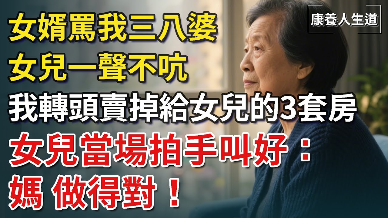 我63歲，女婿罵我三八婆，女兒竟裝聾作啞，我轉頭賣掉給女兒的3套房，女兒卻拍手叫好：媽做得對！【康養人生道】 #康養人生道 #上了年紀該明白的事 #養老 #聰明老人 #晚年幸福 #生活經驗 #幸福