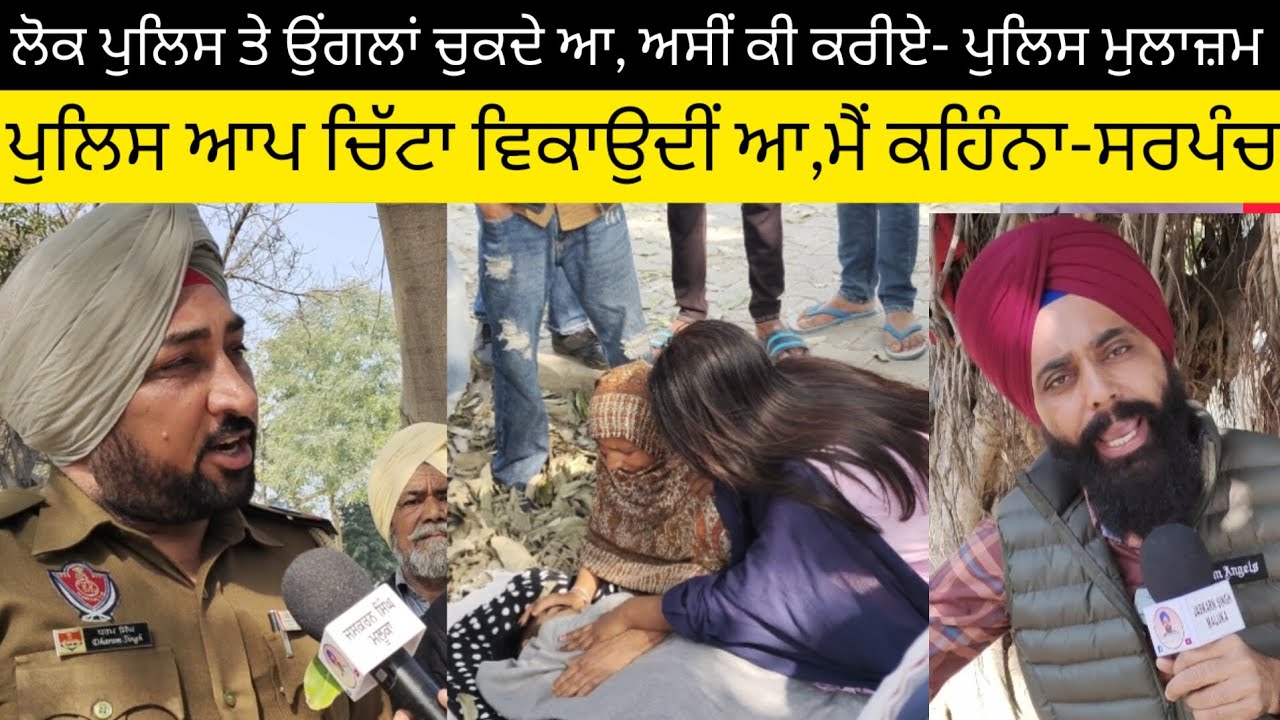ਪੁਲਿਸ ਸ਼ਰੇਆਮ ਚਿੱ+ਟਾ ਵਿਕਾਉਂਦੀ ਆ-ਸਰਪੰਚ   ਲੋਕ ਪੁਲਿਸ ਤੇ ਉਂਗਲਾਂ ਚੁਕਦੇ ਆ ਅਸੀਂ ਕੀ ਕੀ ਕਰੀਏ.ਪੁਲਿਸ ਮੁਲਾਜ਼ਮ