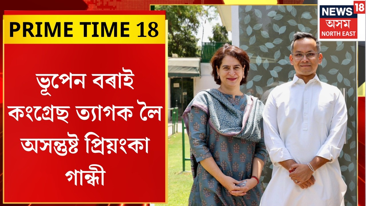 PRIME TIME 18। ভূপেন বৰাই কংগ্ৰেছ ত্যাগক লৈ অসন্তুষ্ট প্ৰিয়ংকা গান্ধী।