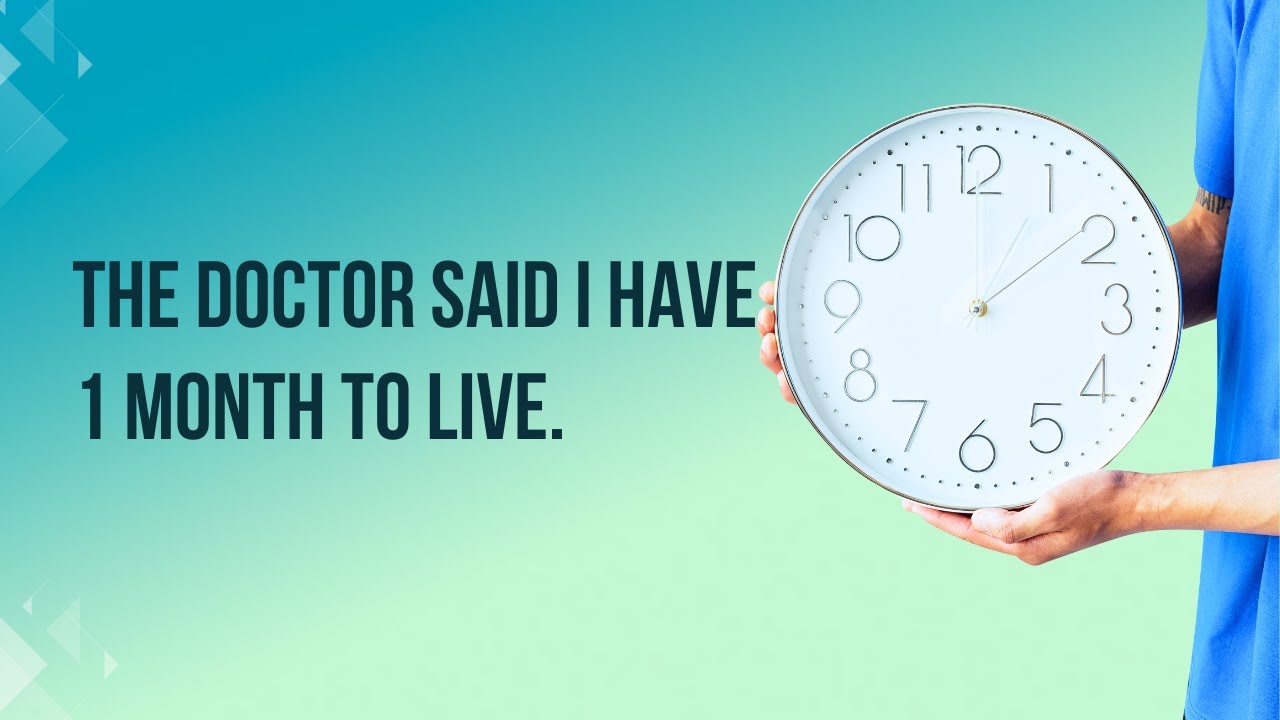 The Doctor said I have 1 month to live.