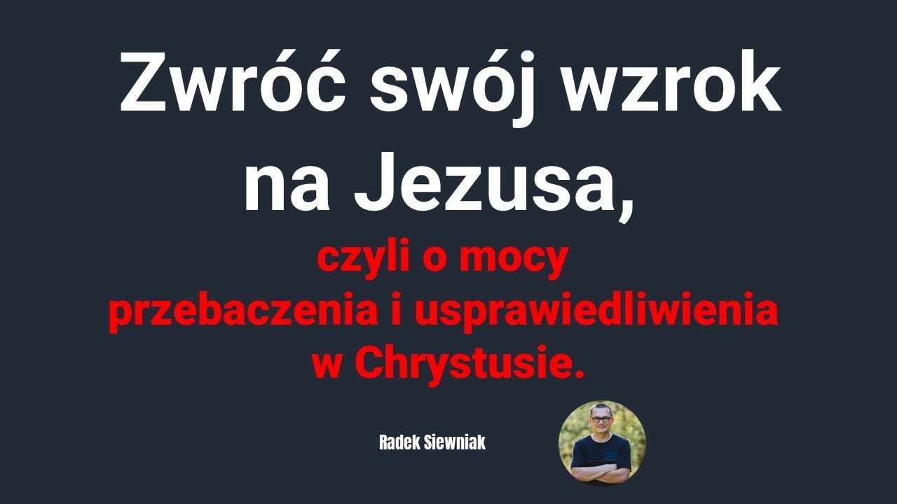 Zwróć swój wzrok na Jezusa, czyli o mocy przebaczenia i usprawiedliwienia | Radek Siewniak