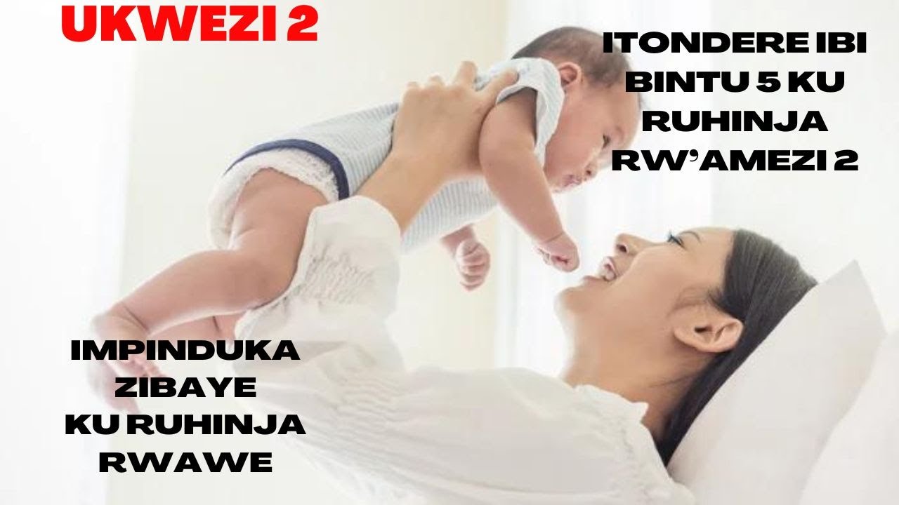 URUHINJA RW'AMEZI 2|| MENYA IBINTU 5 BIKUBWIRA KO UMWANA YONKA NTAHAGE|| IBINTU BYIHUTIRWA GUKORWA