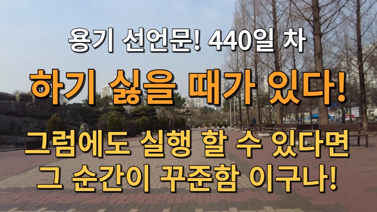 D+440일! 용기를 선언 합니다! 하기 싫을 때가 있다! 그럼에도 실행 할 수 있다면 그 순간이 꾸준함 이구나! 그렇지! 기분 좋다!