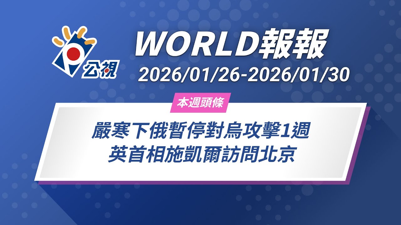 《World報報》嚴寒下俄暫停對烏攻擊1週  英首相施凱爾訪問北京｜2026/01/26-202601/30