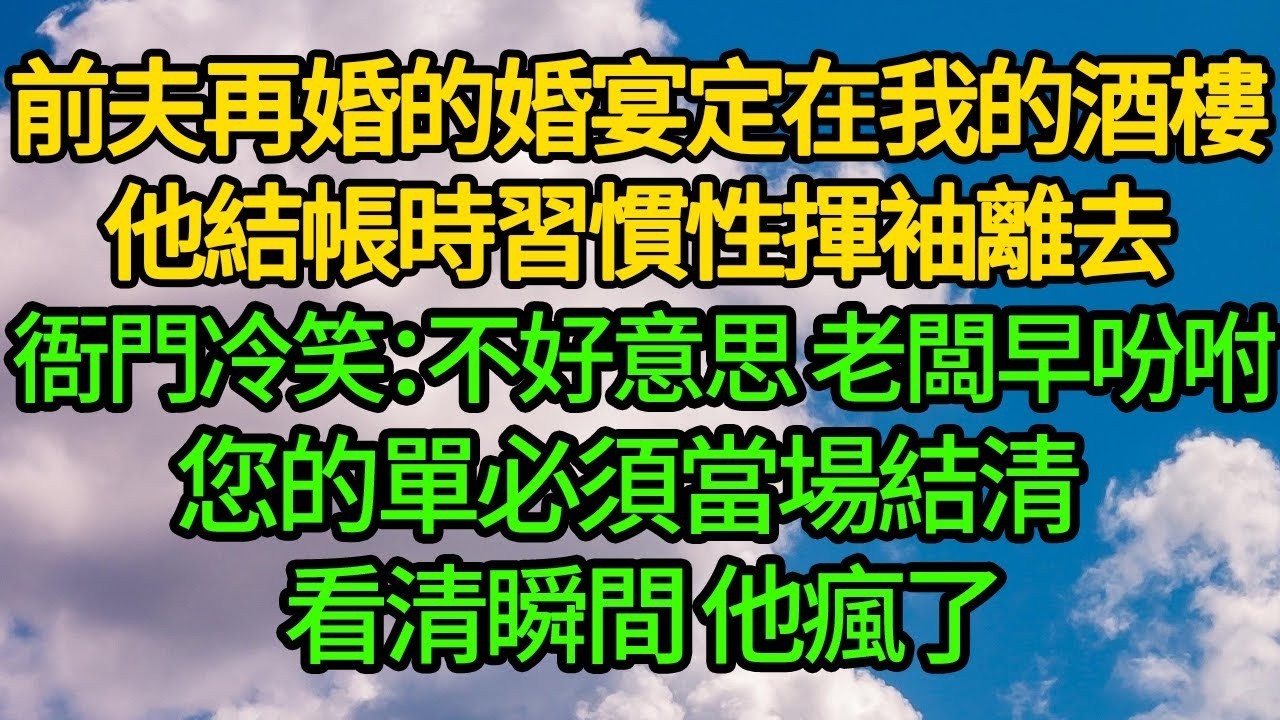 前夫再婚的婚宴定在我的酒樓，他結帳時習慣性揮袖離去，衙門冷笑：不好意思，老闆早吩咐，您的單必須當場結清