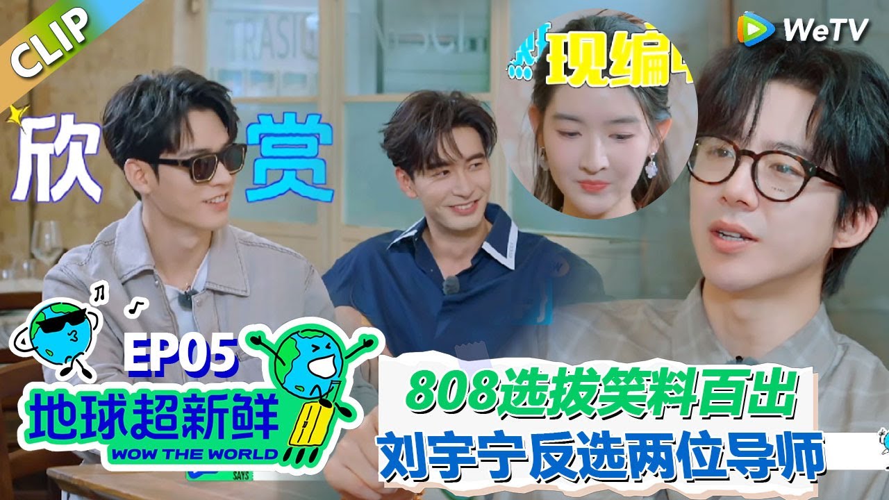 【地球超新鲜CLIP】：808选拔笑料百出！陈赫0帧起夸！王玉雯现编陈星旭故事深得龚俊喜欢！刘宇宁反选导师，还现场示范唱歌！