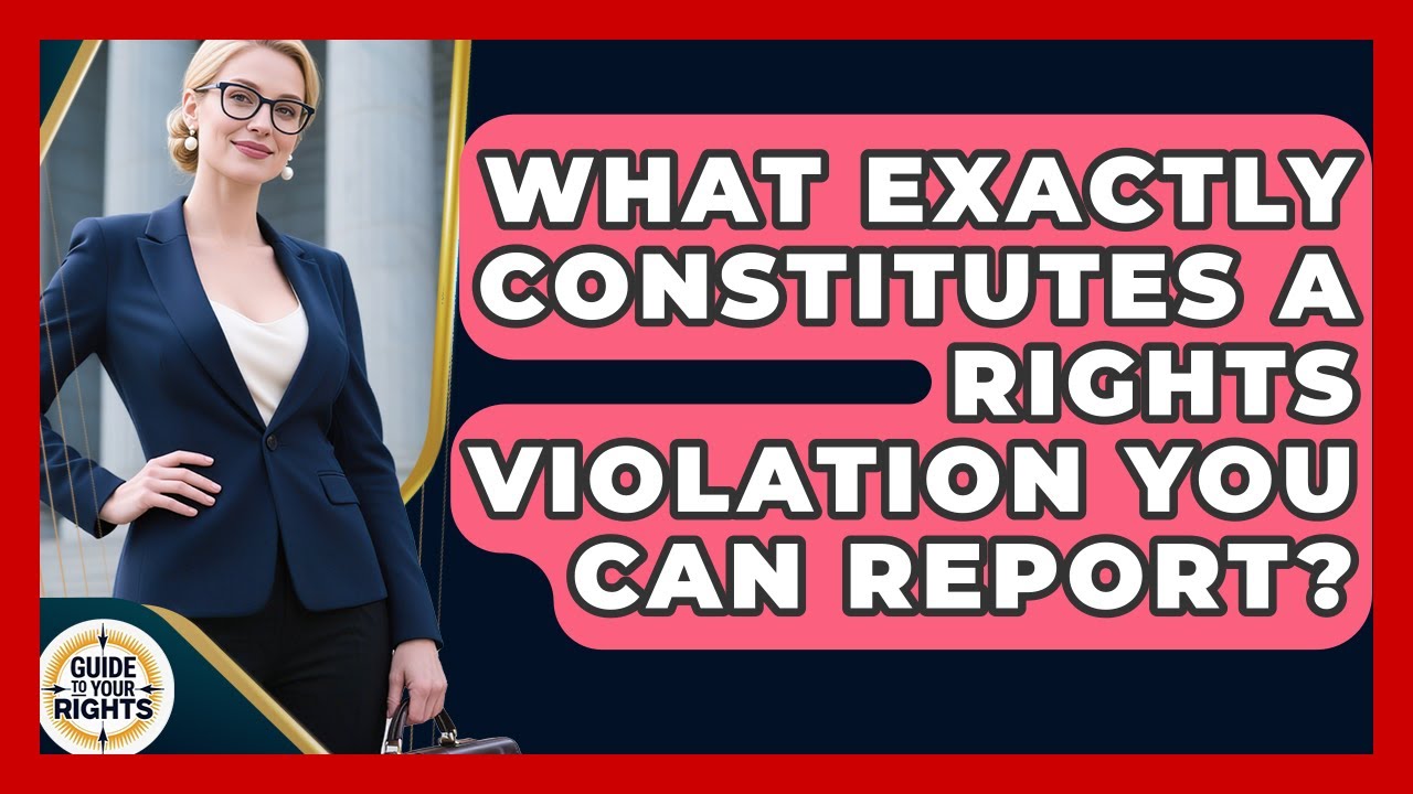 What Exactly Constitutes A Rights Violation You Can Report? - Guide To Your Rights