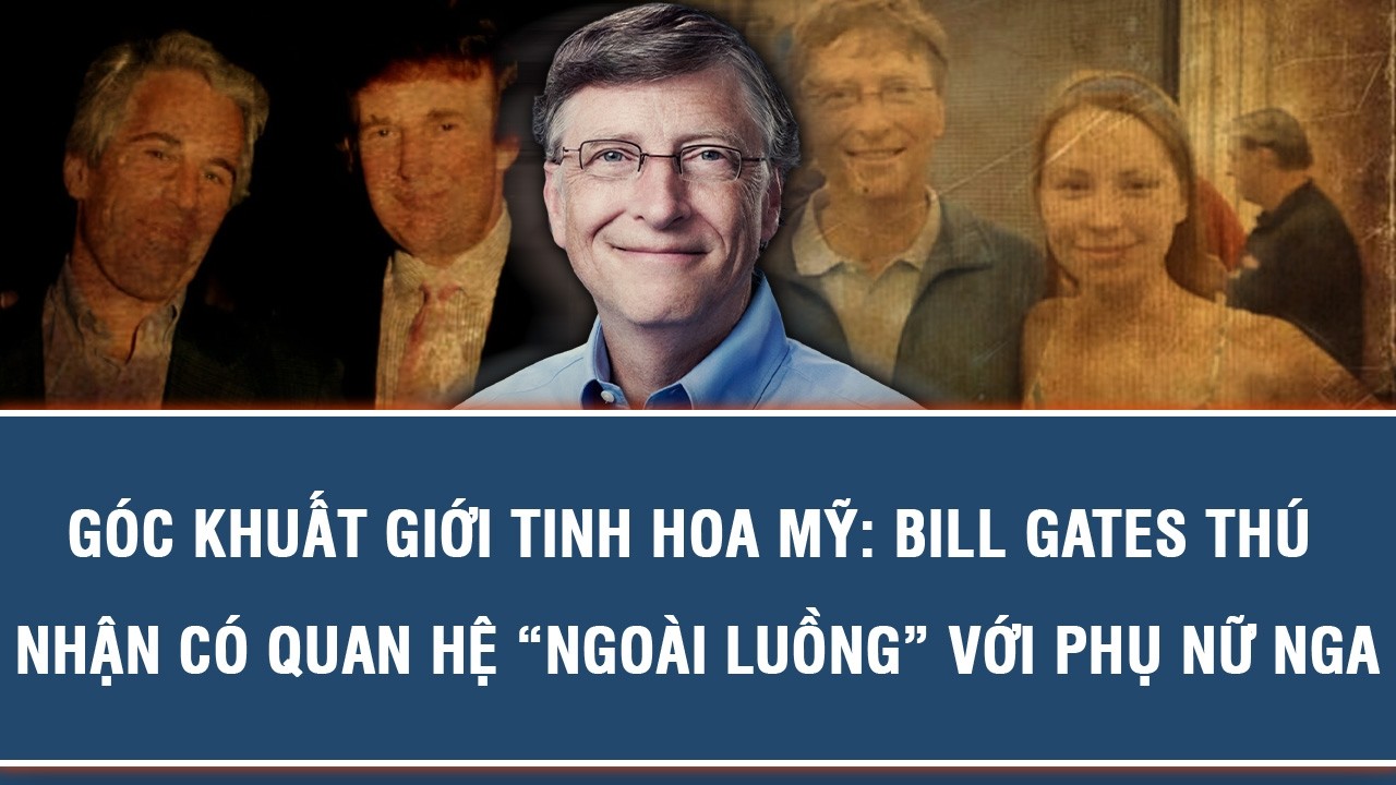 GÓC KHUẤT GIỚI TINH HOA MỸ: BILL GATES THÚ NHẬN CÓ QUAN HỆ “NGOÀI LUỒNG” VỚI PHỤ NỮ NGA