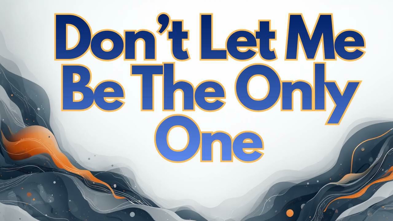 Don’t Let Me Be The Only One