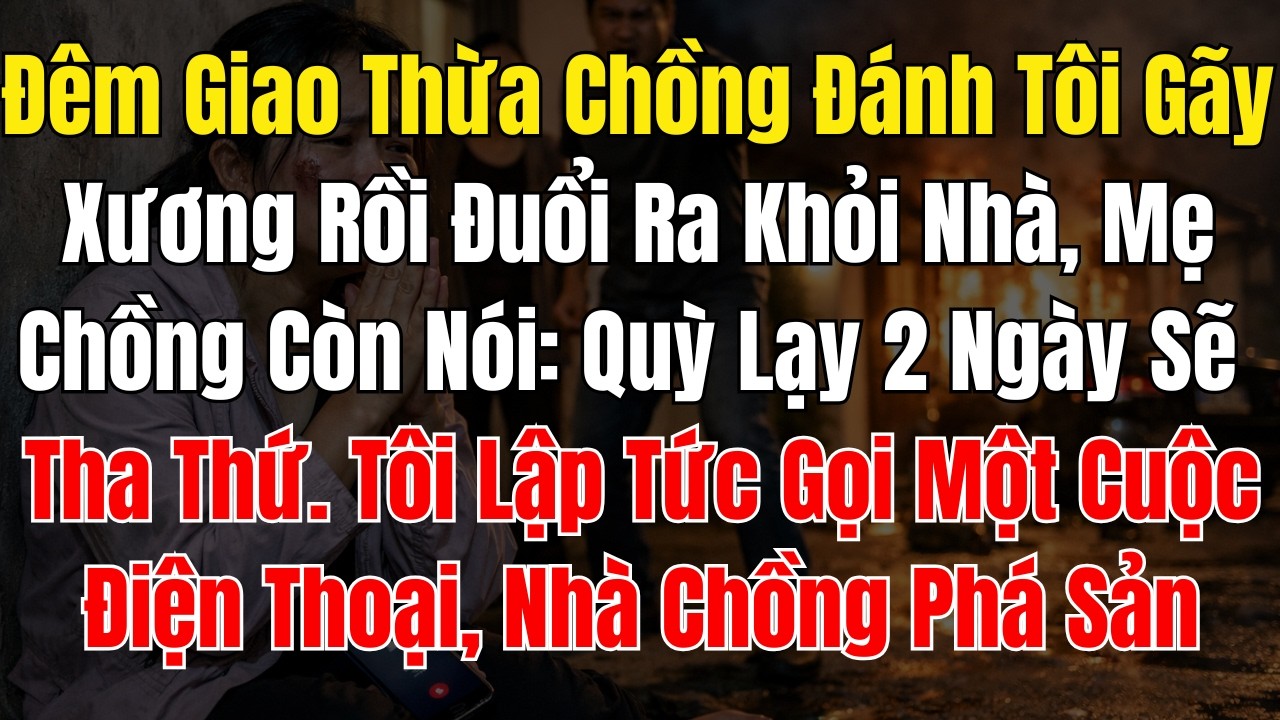 Đêm Giao Thừa Chồng Đánh Tôi Gãy Xương Rồi Đuổi Ra Khỏi Nhà, Mẹ Chồng Còn Nói Quỳ Lạy 2 Ngày Sẽ Tha