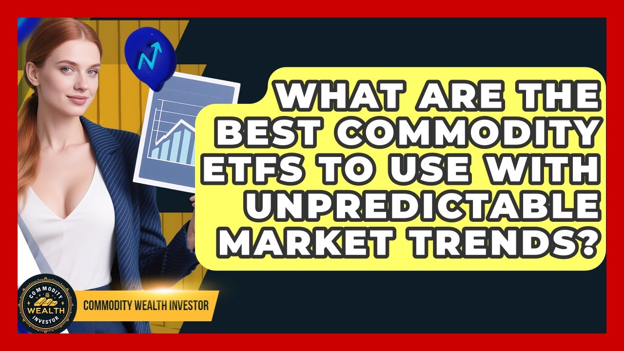 What Are The Best Commodity ETFs To Use With Unpredictable Market Trends?