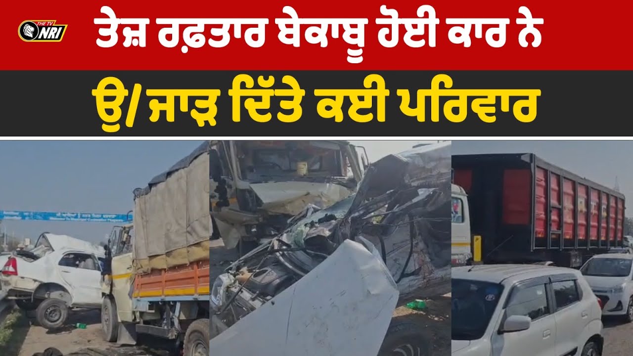 ਤੇਜ਼ ਰਫ਼ਤਾਰ ਬੇਕਾਬੂ ਹੋਈ ਕਾਰ ਨੇ ਉ/ਜਾੜ ਦਿੱਤੇ ਕਈ ਪਰਿਵਾਰ