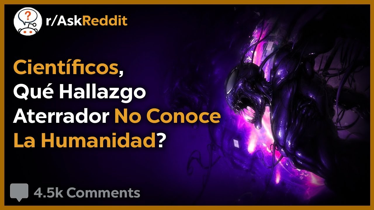 Hallazgos Científicos Aterradores Que La Humanidad Desconoce - Reddit Pregunta