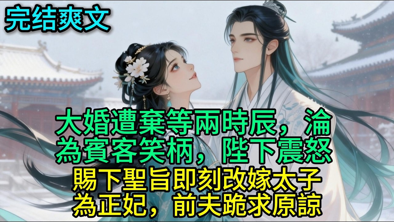 大婚遭棄等兩時辰，淪為賓客笑柄，陛下震怒，賜下聖旨即刻改嫁太子為正妃，前夫跪求原諒..#古言 #小说