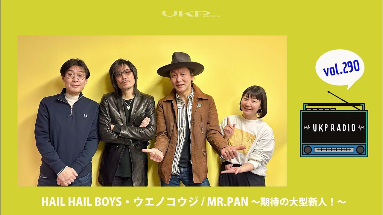 【UKPラジオ】vol 290 ゲスト：HAIL HAIL BOYS・ウエノコウジ   MR.PAN 〜期待の大型新人！～